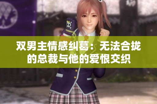 双男主情感纠葛：无法合拢的总裁与他的爱恨交织