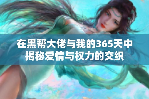 在黑帮大佬与我的365天中揭秘爱情与权力的交织