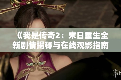《我是传奇2：末日重生全新剧情揭秘与在线观影指南》