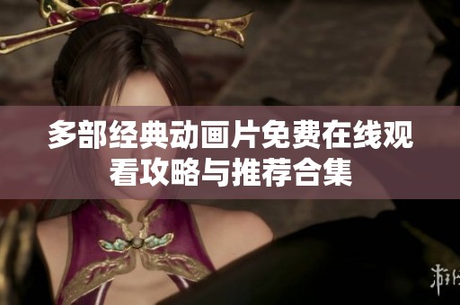 多部经典动画片免费在线观看攻略与推荐合集