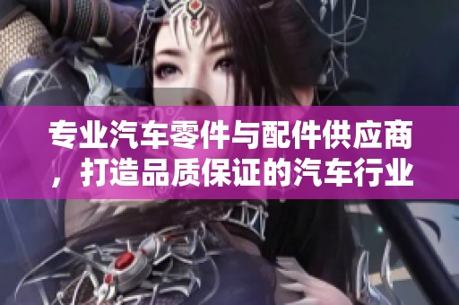 专业汽车零件与配件供应商，打造品质保证的汽车行业合作伙伴