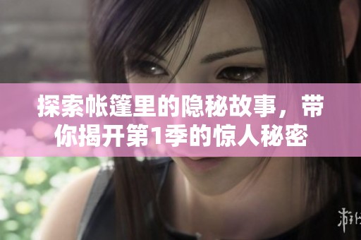 探索帐篷里的隐秘故事，带你揭开第1季的惊人秘密