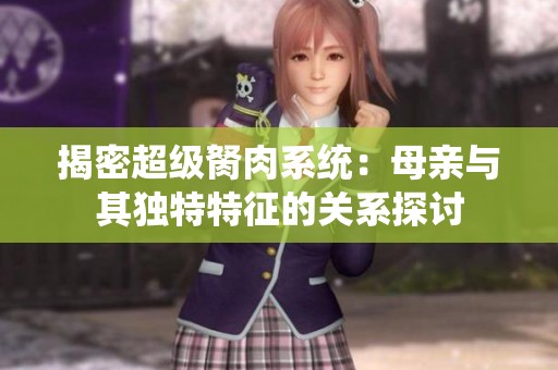 揭密超级胬肉系统：母亲与其独特特征的关系探讨