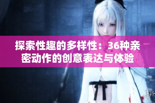 探索性趣的多样性：36种亲密动作的创意表达与体验
