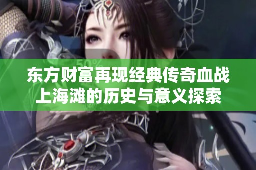 东方财富再现经典传奇血战上海滩的历史与意义探索