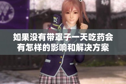 如果没有带罩子一天吃药会有怎样的影响和解决方案