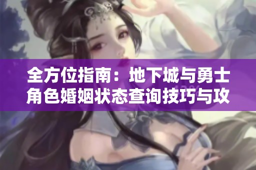 全方位指南：地下城与勇士角色婚姻状态查询技巧与攻略