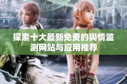 探索十大最新免费的舆情监测网站与应用推荐
