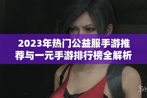 2023年热门公益服手游推荐与一元手游排行榜全解析