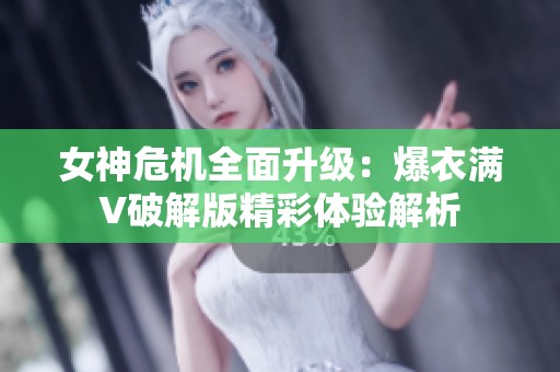 女神危机全面升级：爆衣满V破解版精彩体验解析