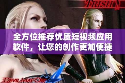 全方位推荐优质短视频应用软件，让您的创作更加便捷