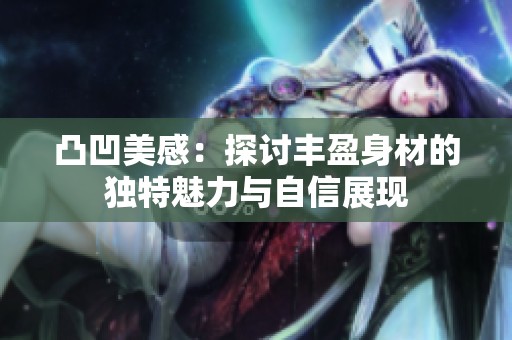凸凹美感：探讨丰盈身材的独特魅力与自信展现
