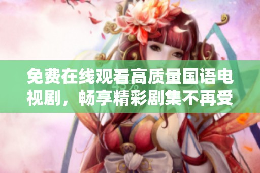 免费在线观看高质量国语电视剧，畅享精彩剧集不再受限