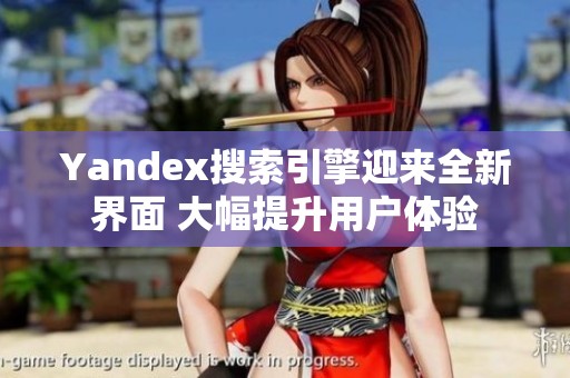 Yandex搜索引擎迎来全新界面 大幅提升用户体验