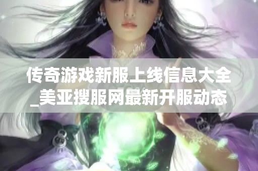 传奇游戏新服上线信息大全_美亚搜服网最新开服动态分享