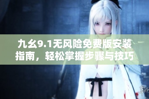 九幺9.1无风险免费版安装指南，轻松掌握步骤与技巧