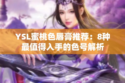 YSL蜜桃色唇膏推荐：8种最值得入手的色号解析