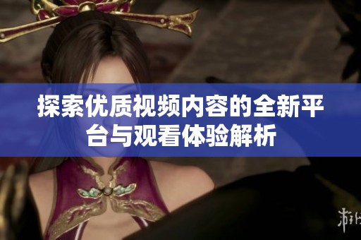 探索优质视频内容的全新平台与观看体验解析