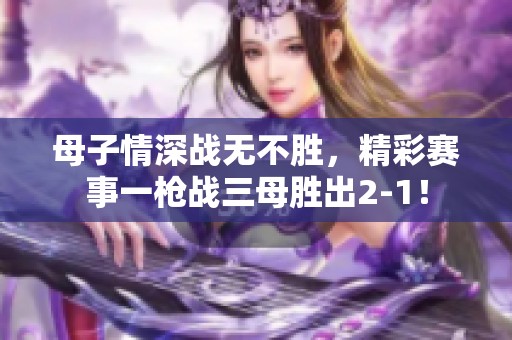 母子情深战无不胜，精彩赛事一枪战三母胜出2-1！