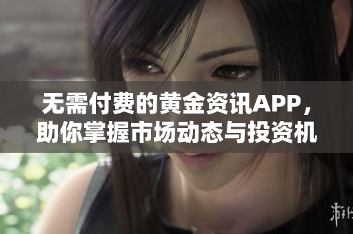 无需付费的黄金资讯APP，助你掌握市场动态与投资机遇