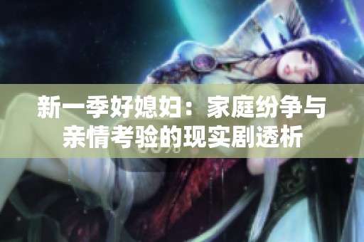 新一季好媳妇：家庭纷争与亲情考验的现实剧透析