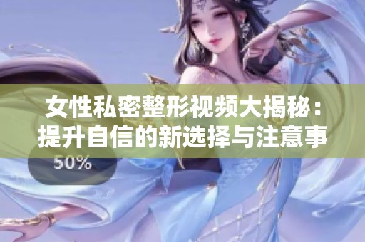 女性私密整形视频大揭秘：提升自信的新选择与注意事项