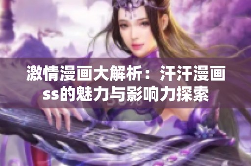 激情漫画大解析：汗汗漫画ss的魅力与影响力探索