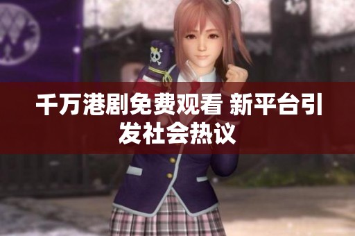 千万港剧免费观看 新平台引发社会热议