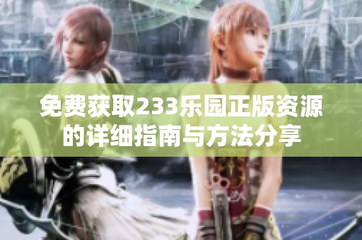 免费获取233乐园正版资源的详细指南与方法分享