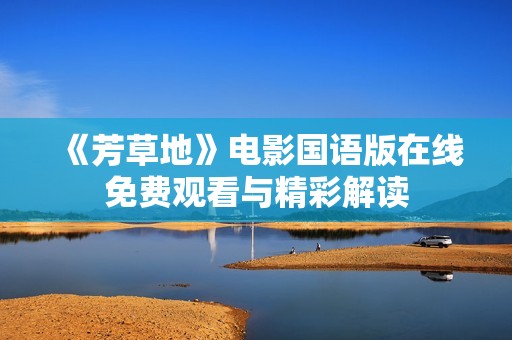 《芳草地》电影国语版在线免费观看与精彩解读