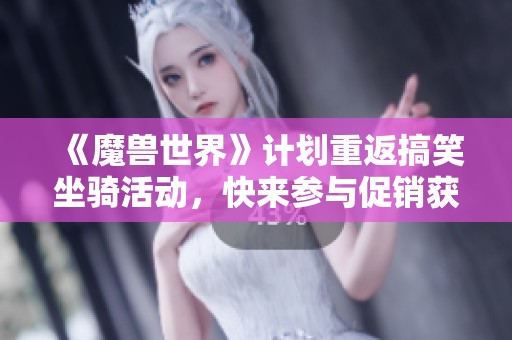 《魔兽世界》计划重返搞笑坐骑活动，快来参与促销获取吧！