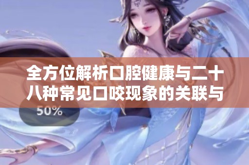 全方位解析口腔健康与二十八种常见口咬现象的关联与影响