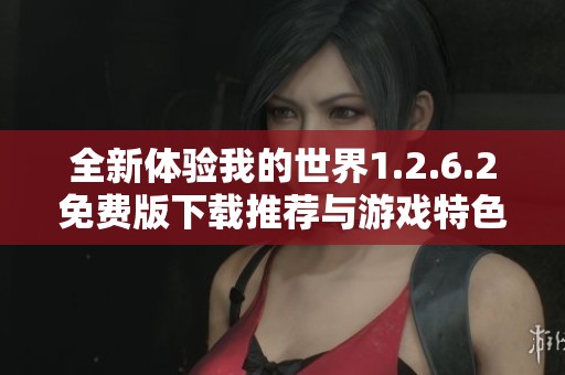 全新体验我的世界1.2.6.2免费版下载推荐与游戏特色解析