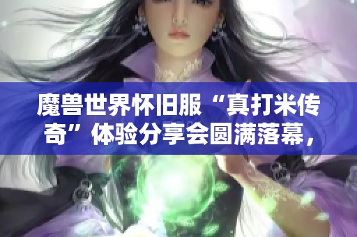魔兽世界怀旧服“真打米传奇”体验分享会圆满落幕，玩家热情高涨