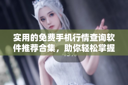 实用的免费手机行情查询软件推荐合集，助你轻松掌握市场动态