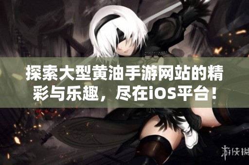 探索大型黄油手游网站的精彩与乐趣，尽在iOS平台！