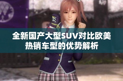全新国产大型SUV对比欧美热销车型的优势解析