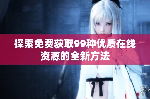 探索免费获取99种优质在线资源的全新方法