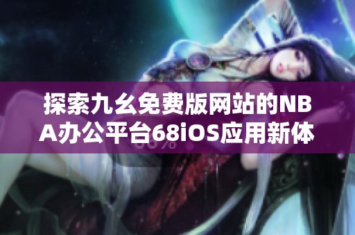 探索九幺免费版网站的NBA办公平台68iOS应用新体验