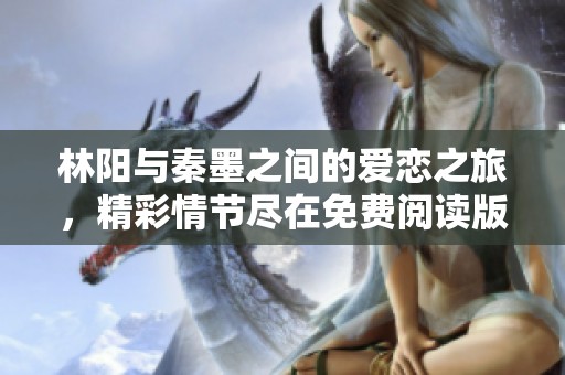 林阳与秦墨之间的爱恋之旅，精彩情节尽在免费阅读版