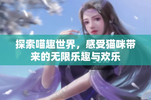 探索喵趣世界，感受猫咪带来的无限乐趣与欢乐