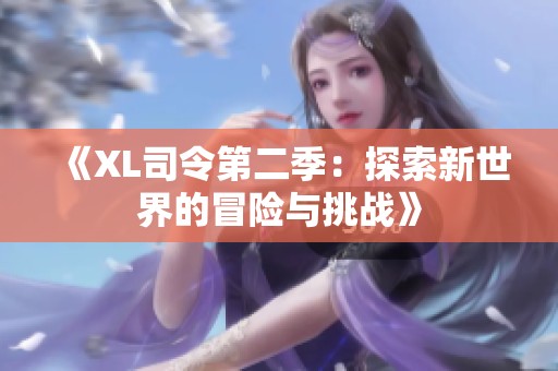 《XL司令第二季：探索新世界的冒险与挑战》