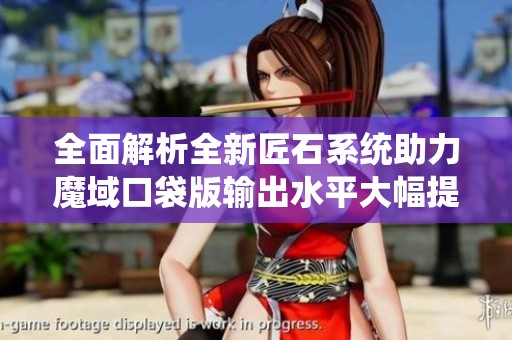 全面解析全新匠石系统助力魔域口袋版输出水平大幅提升攻略