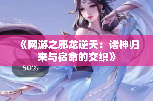 《网游之邪龙逆天：诸神归来与宿命的交织》