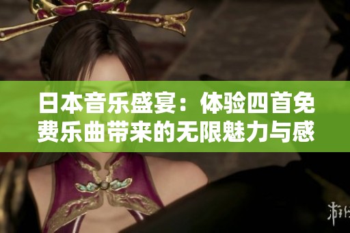 日本音乐盛宴：体验四首免费乐曲带来的无限魅力与感动