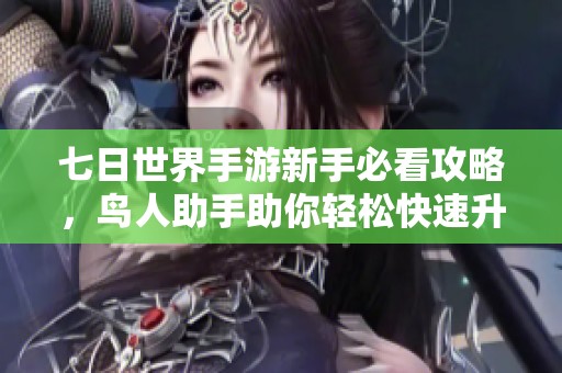七日世界手游新手必看攻略，鸟人助手助你轻松快速升级