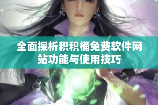 全面探析积积桶免费软件网站功能与使用技巧