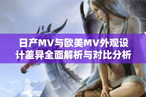 日产MV与欧美MV外观设计差异全面解析与对比分析