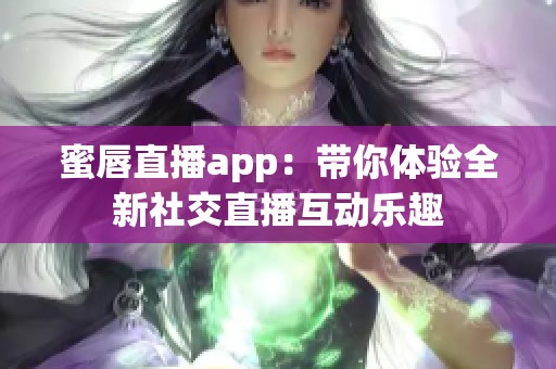 蜜唇直播app：带你体验全新社交直播互动乐趣