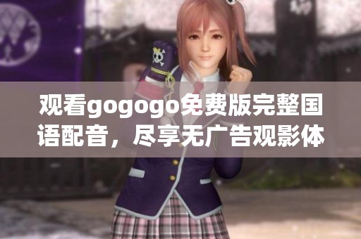 观看gogogo免费版完整国语配音，尽享无广告观影体验
